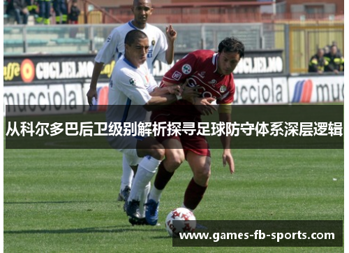 从科尔多巴后卫级别解析探寻足球防守体系深层逻辑