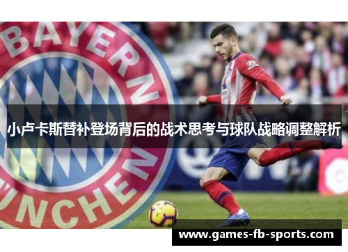 小卢卡斯替补登场背后的战术思考与球队战略调整解析