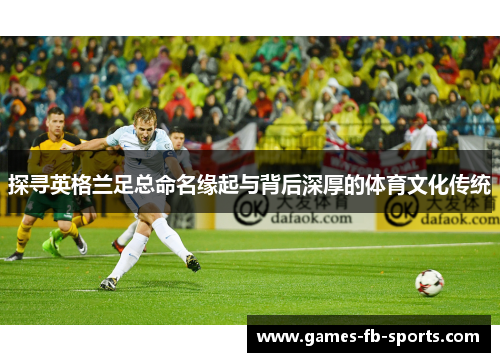 探寻英格兰足总命名缘起与背后深厚的体育文化传统