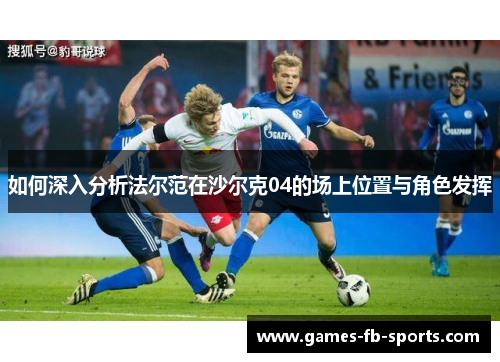 如何深入分析法尔范在沙尔克04的场上位置与角色发挥