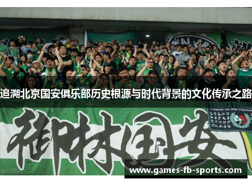 追溯北京国安俱乐部历史根源与时代背景的文化传承之路