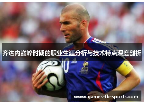 齐达内巅峰时期的职业生涯分析与技术特点深度剖析 齐达内巅峰时期的职业生涯分析与技术特点深度剖析