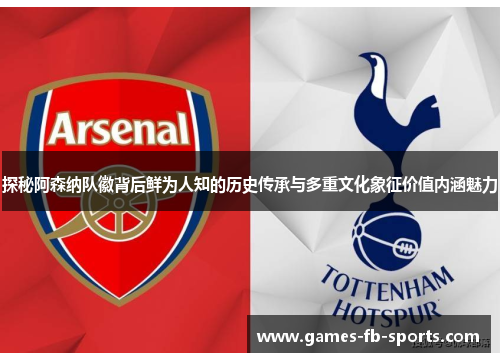 探秘阿森纳队徽背后鲜为人知的历史传承与多重文化象征价值内涵魅力 探秘阿森纳队徽背后鲜为人知的历史传承与多重文化象征价值内涵魅力