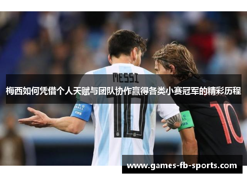 梅西如何凭借个人天赋与团队协作赢得各类小赛冠军的精彩历程 梅西如何凭借个人天赋与团队协作赢得各类小赛冠军的精彩历程