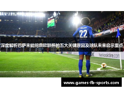 深度解析巴萨未能问鼎欧联杯的五大关键原因及球队未来启示重点