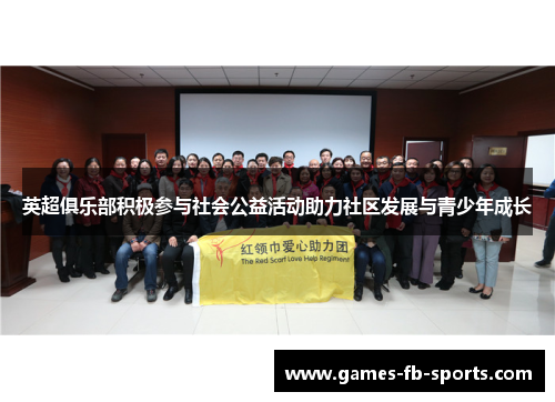 英超俱乐部积极参与社会公益活动助力社区发展与青少年成长 英超俱乐部积极参与社会公益活动助力社区发展与青少年成长