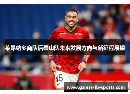 莱昂纳多离队后泰山队未来发展方向与新征程展望