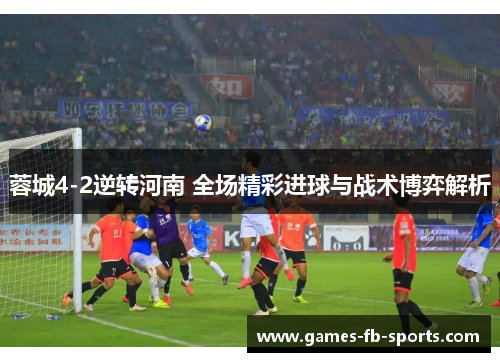 蓉城4-2逆转河南 全场精彩进球与战术博弈解析