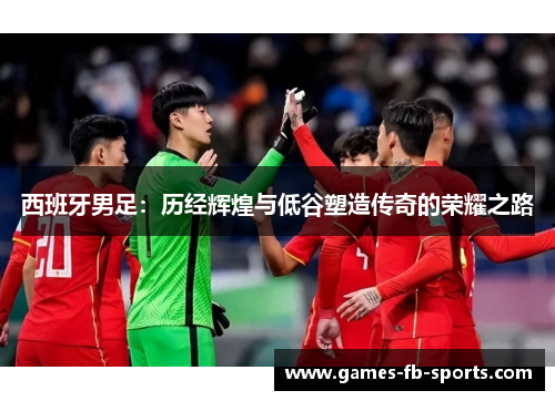 西班牙男足：历经辉煌与低谷塑造传奇的荣耀之路