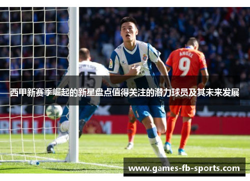 西甲新赛季崛起的新星盘点值得关注的潜力球员及其未来发展
