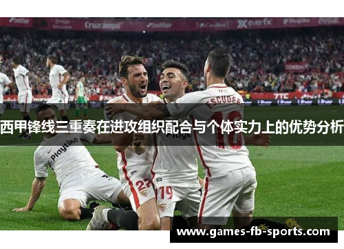 西甲锋线三重奏在进攻组织配合与个体实力上的优势分析