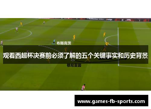 观看西超杯决赛前必须了解的五个关键事实和历史背景 观看西超杯决赛前必须了解的五个关键事实和历史背景