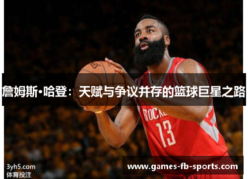 詹姆斯·哈登：天赋与争议并存的篮球巨星之路