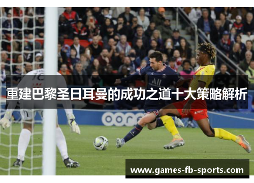 重建巴黎圣日耳曼的成功之道十大策略解析 重建巴黎圣日耳曼的成功之道十大策略解析