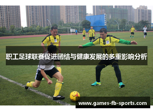 职工足球联赛促进团结与健康发展的多重影响分析 职工足球联赛促进团结与健康发展的多重影响分析