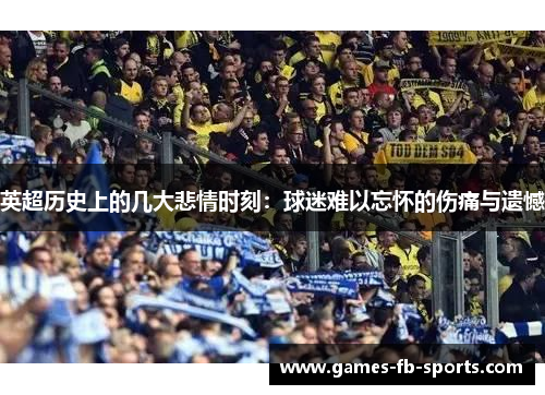 英超历史上的几大悲情时刻:球迷难以忘怀的伤痛与遗憾 英超历史上的几大悲情时刻:球迷难以忘怀的伤痛与遗憾