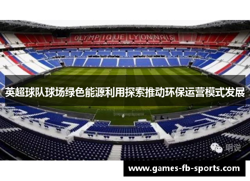 英超球队球场绿色能源利用探索推动环保运营模式发展 英超球队球场绿色能源利用探索推动环保运营模式发展