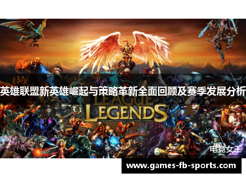 英雄联盟新英雄崛起与策略革新全面回顾及赛季发展分析 英雄联盟新英雄崛起与策略革新全面回顾及赛季发展分析