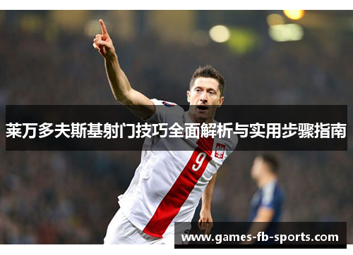 莱万多夫斯基射门技巧全面解析与实用步骤指南 莱万多夫斯基射门技巧全面解析与实用步骤指南