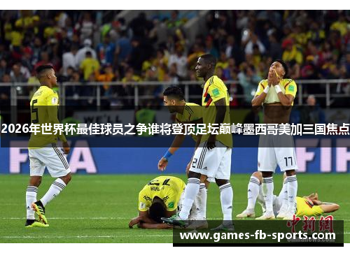 2026年世界杯最佳球员之争谁将登顶足坛巅峰墨西哥美加三国焦点