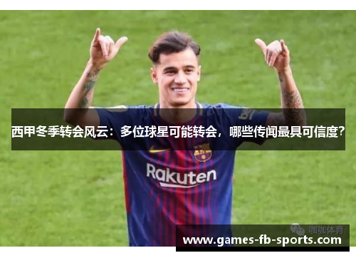 西甲冬季转会风云：多位球星可能转会，哪些传闻最具可信度？