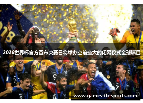 2026世界杯官方宣布决赛日将举办空前盛大的闭幕仪式全球瞩目