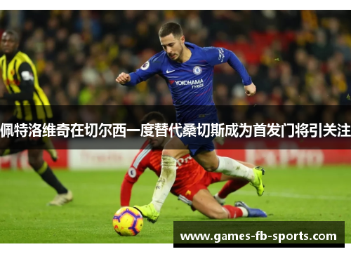 佩特洛维奇在切尔西一度替代桑切斯成为首发门将引关注