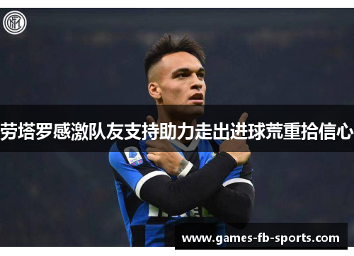 劳塔罗感激队友支持助力走出进球荒重拾信心 劳塔罗感激队友支持助力走出进球荒重拾信心