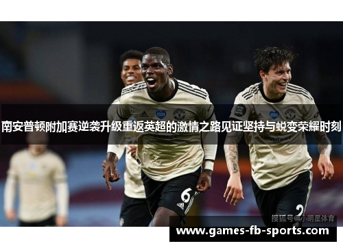 南安普顿附加赛逆袭升级重返英超的激情之路见证坚持与蜕变荣耀时刻