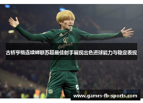 古桥亨梧连续蝉联苏超最佳射手展现出色进球能力与稳定表现 古桥亨梧连续蝉联苏超最佳射手展现出色进球能力与稳定表现