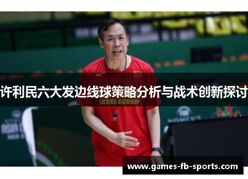 许利民六大发边线球策略分析与战术创新探讨
