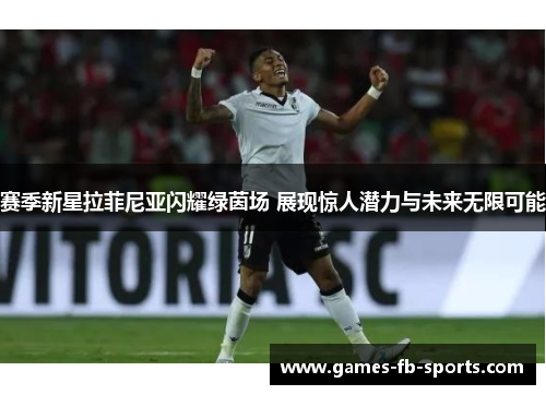 赛季新星拉菲尼亚闪耀绿茵场 展现惊人潜力与未来无限可能