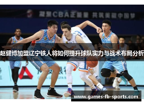 赵健博加盟辽宁铁人将如何提升球队实力与战术布局分析