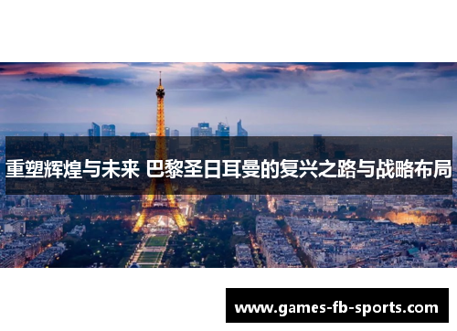 重塑辉煌与未来 巴黎圣日耳曼的复兴之路与战略布局