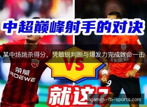 某中场跳杀得分，凭敏锐判断与爆发力完成致命一击