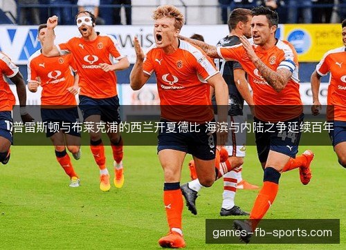 普雷斯顿与布莱克浦的西兰开夏德比 海滨与内陆之争延续百年